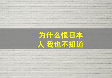 为什么恨日本人 我也不知道